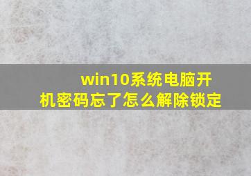 win10系统电脑开机密码忘了怎么解除锁定