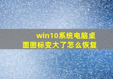 win10系统电脑桌面图标变大了怎么恢复