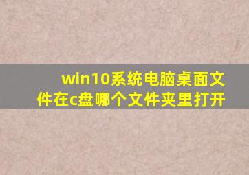 win10系统电脑桌面文件在c盘哪个文件夹里打开