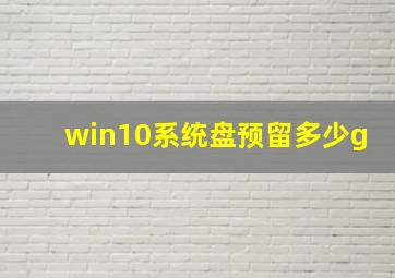 win10系统盘预留多少g