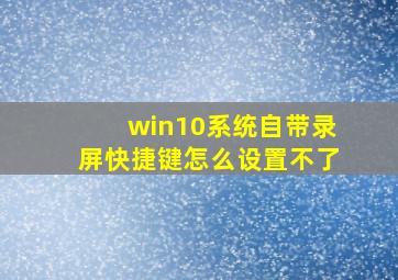 win10系统自带录屏快捷键怎么设置不了