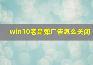 win10老是弹广告怎么关闭