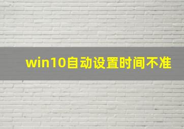 win10自动设置时间不准