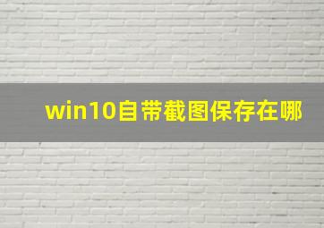 win10自带截图保存在哪