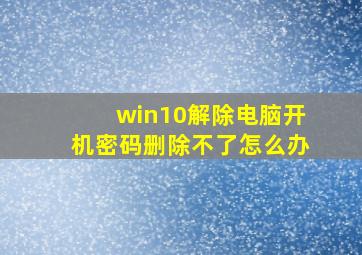 win10解除电脑开机密码删除不了怎么办