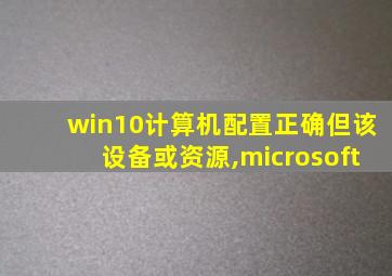 win10计算机配置正确但该设备或资源,microsoft