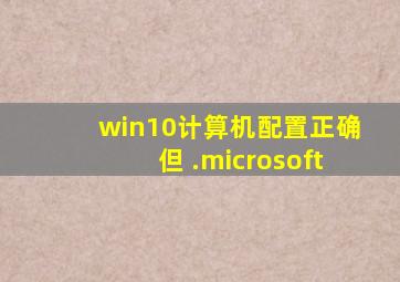 win10计算机配置正确但 .microsoft