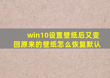 win10设置壁纸后又变回原来的壁纸怎么恢复默认