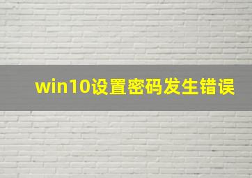 win10设置密码发生错误