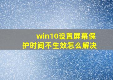 win10设置屏幕保护时间不生效怎么解决