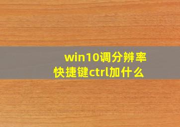 win10调分辨率快捷键ctrl加什么