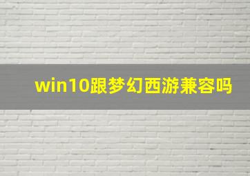 win10跟梦幻西游兼容吗