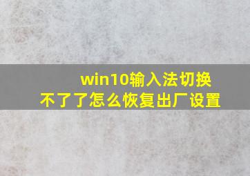 win10输入法切换不了了怎么恢复出厂设置