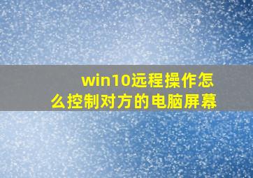 win10远程操作怎么控制对方的电脑屏幕