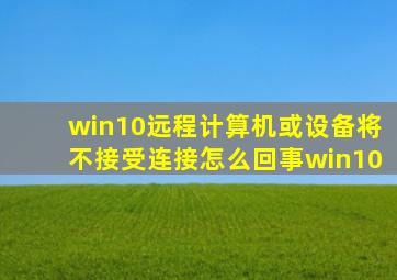 win10远程计算机或设备将不接受连接怎么回事win10