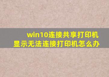 win10连接共享打印机显示无法连接打印机怎么办