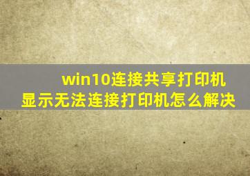 win10连接共享打印机显示无法连接打印机怎么解决