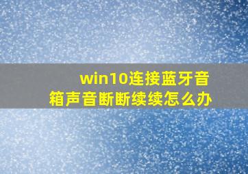 win10连接蓝牙音箱声音断断续续怎么办