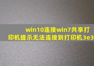 win10连接win7共享打印机提示无法连接到打印机3e3