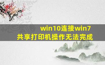 win10连接win7共享打印机操作无法完成