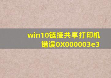 win10链接共享打印机错误0X000003e3