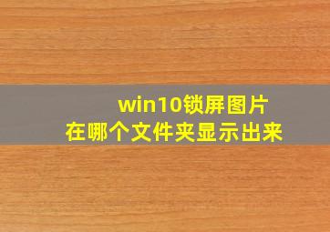 win10锁屏图片在哪个文件夹显示出来