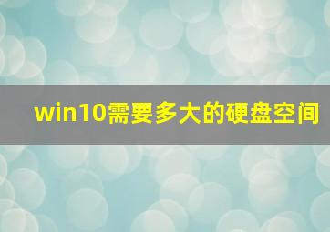 win10需要多大的硬盘空间