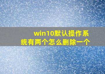 win10默认操作系统有两个怎么删除一个