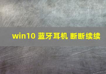 win10 蓝牙耳机 断断续续