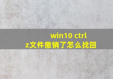 win10 ctrl+z文件撤销了怎么找回