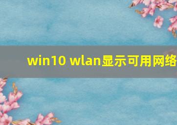 win10 wlan显示可用网络