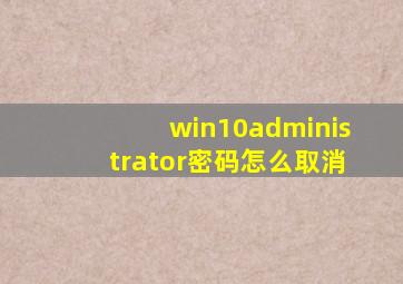 win10administrator密码怎么取消