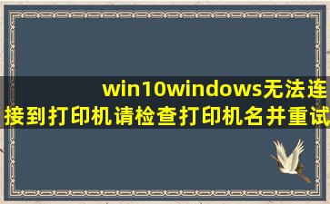 win10windows无法连接到打印机请检查打印机名并重试