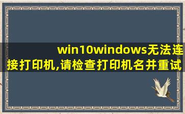 win10windows无法连接打印机,请检查打印机名并重试