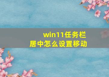 win11任务栏居中怎么设置移动