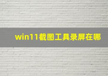 win11截图工具录屏在哪