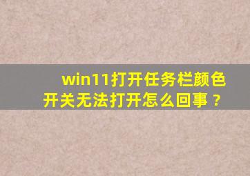 win11打开任务栏颜色开关无法打开怎么回事 ?