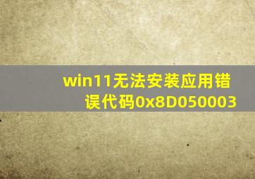 win11无法安装应用错误代码0x8D050003