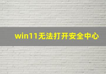 win11无法打开安全中心