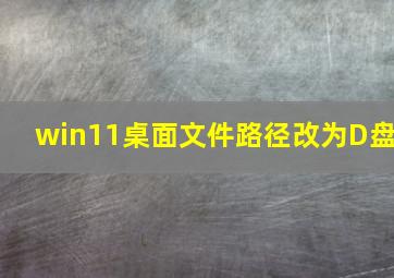 win11桌面文件路径改为D盘