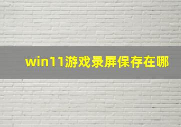 win11游戏录屏保存在哪