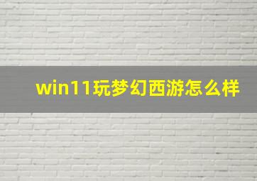 win11玩梦幻西游怎么样