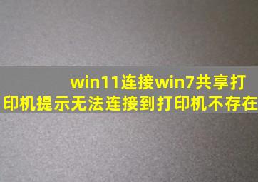 win11连接win7共享打印机提示无法连接到打印机不存在