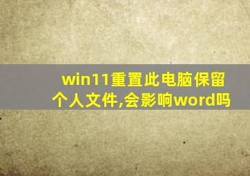 win11重置此电脑保留个人文件,会影响word吗