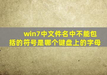 win7中文件名中不能包括的符号是哪个键盘上的字母