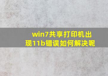 win7共享打印机出现11b错误如何解决呢