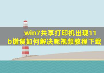 win7共享打印机出现11b错误如何解决呢视频教程下载