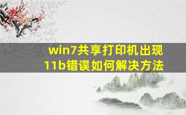 win7共享打印机出现11b错误如何解决方法