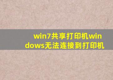 win7共享打印机windows无法连接到打印机