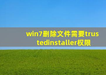 win7删除文件需要trustedinstaller权限